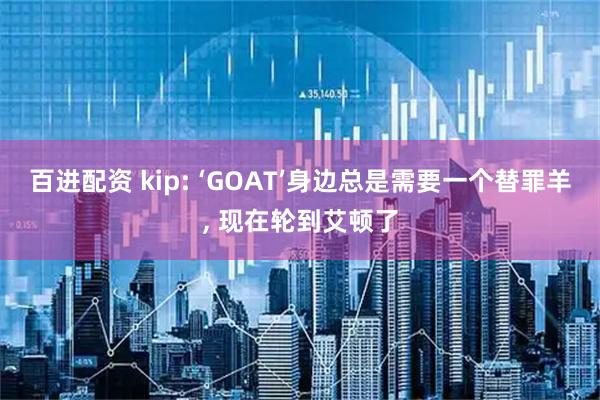 百进配资 kip: ‘GOAT’身边总是需要一个替罪羊, 现在轮到艾顿了