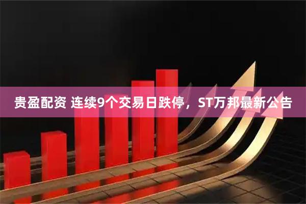 贵盈配资 连续9个交易日跌停，ST万邦最新公告