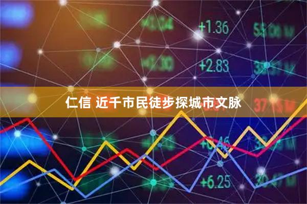 仁信 近千市民徒步探城市文脉