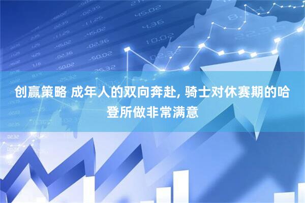 创赢策略 成年人的双向奔赴, 骑士对休赛期的哈登所做非常满意